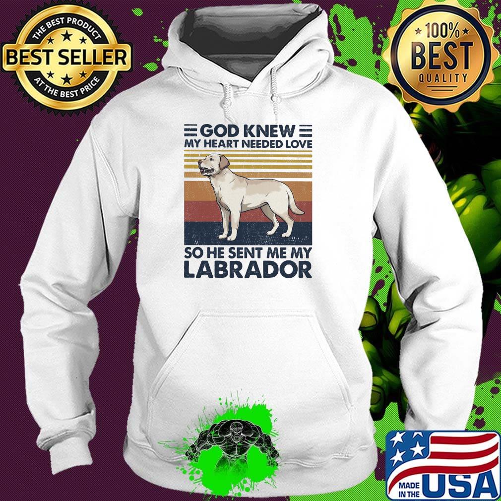 God Knew My Heart Needed Love So He Sent Me My Labrador Dog Vintage Retro Shirt Hoodie God Knew My Heart Needed Love So He Sent Me My Labrador Dog Vintage Retro Shirt Hoodie