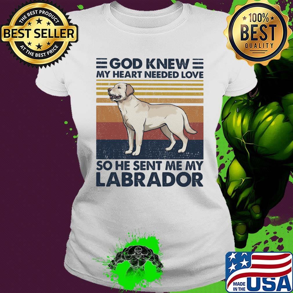 God Knew My Heart Needed Love So He Sent Me My Labrador Dog Vintage Retro Shirt Ladies tee God Knew My Heart Needed Love So He Sent Me My Labrador Dog Vintage Retro Shirt Ladies tee