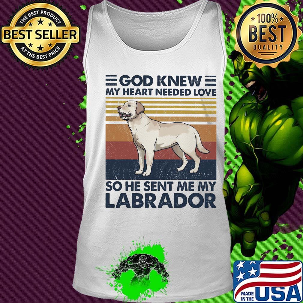 God Knew My Heart Needed Love So He Sent Me My Labrador Dog Vintage Retro Shirt Tank top God Knew My Heart Needed Love So He Sent Me My Labrador Dog Vintage Retro Shirt Tank top