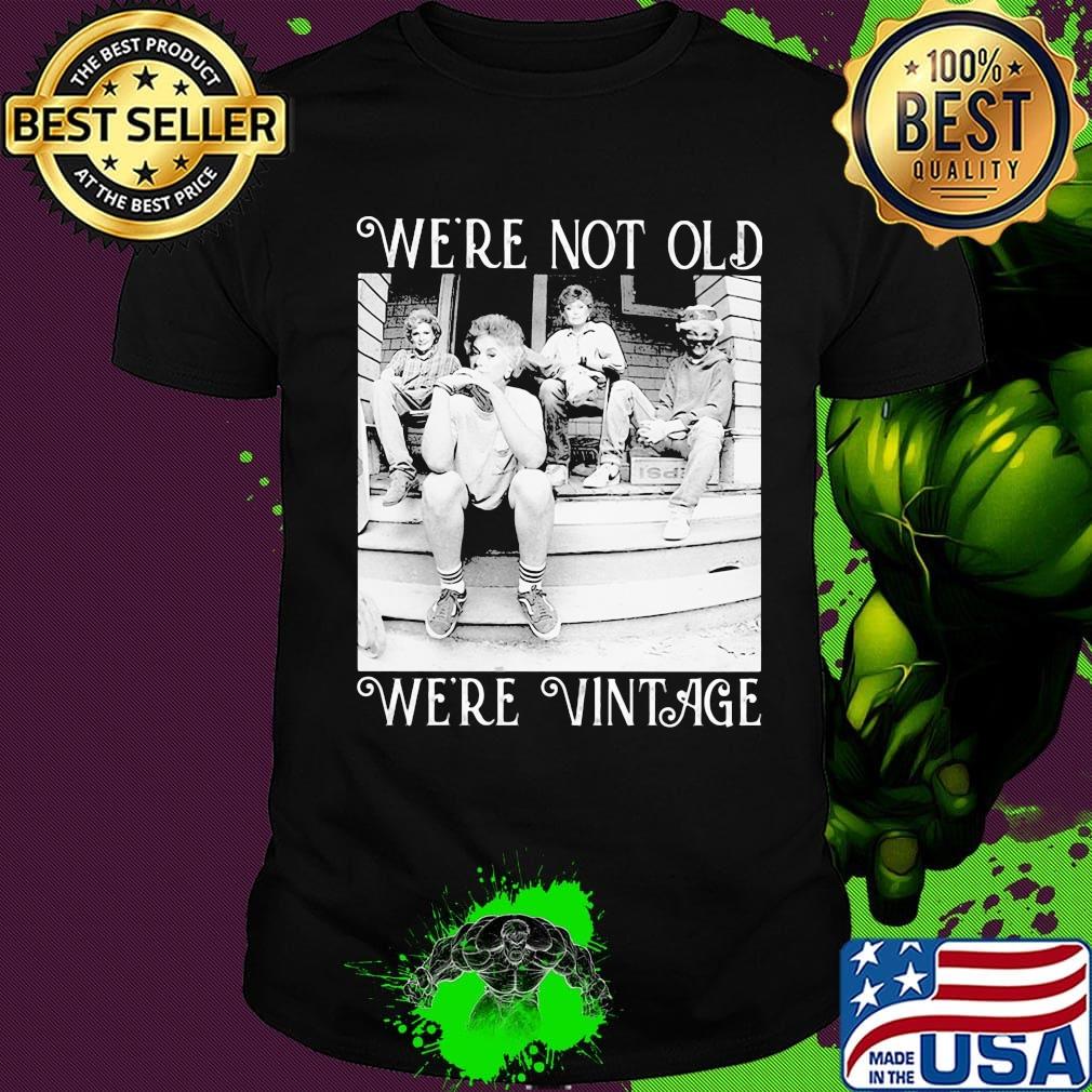 Golden girls we're not old we're vintage shirt