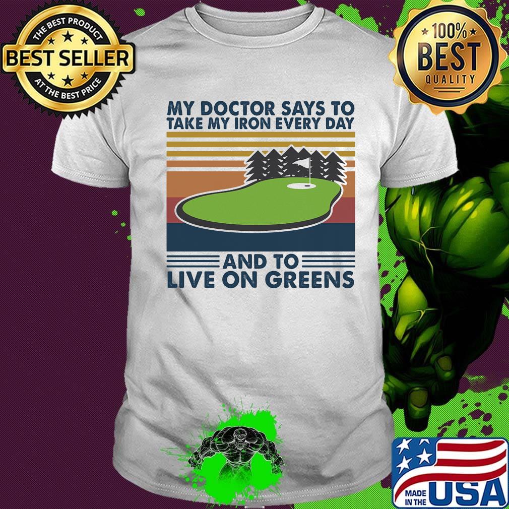 Golf my doctor says to take iron every day and to live on greens vintage retro shirt