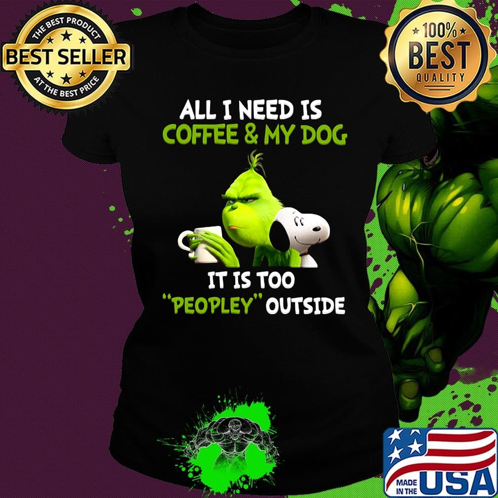 Grinch and snoopy all i need is coffee and my dog its is too people outside s Ladies tee Grinch and snoopy all i need is coffee and my dog its is too people outside s Ladies tee
