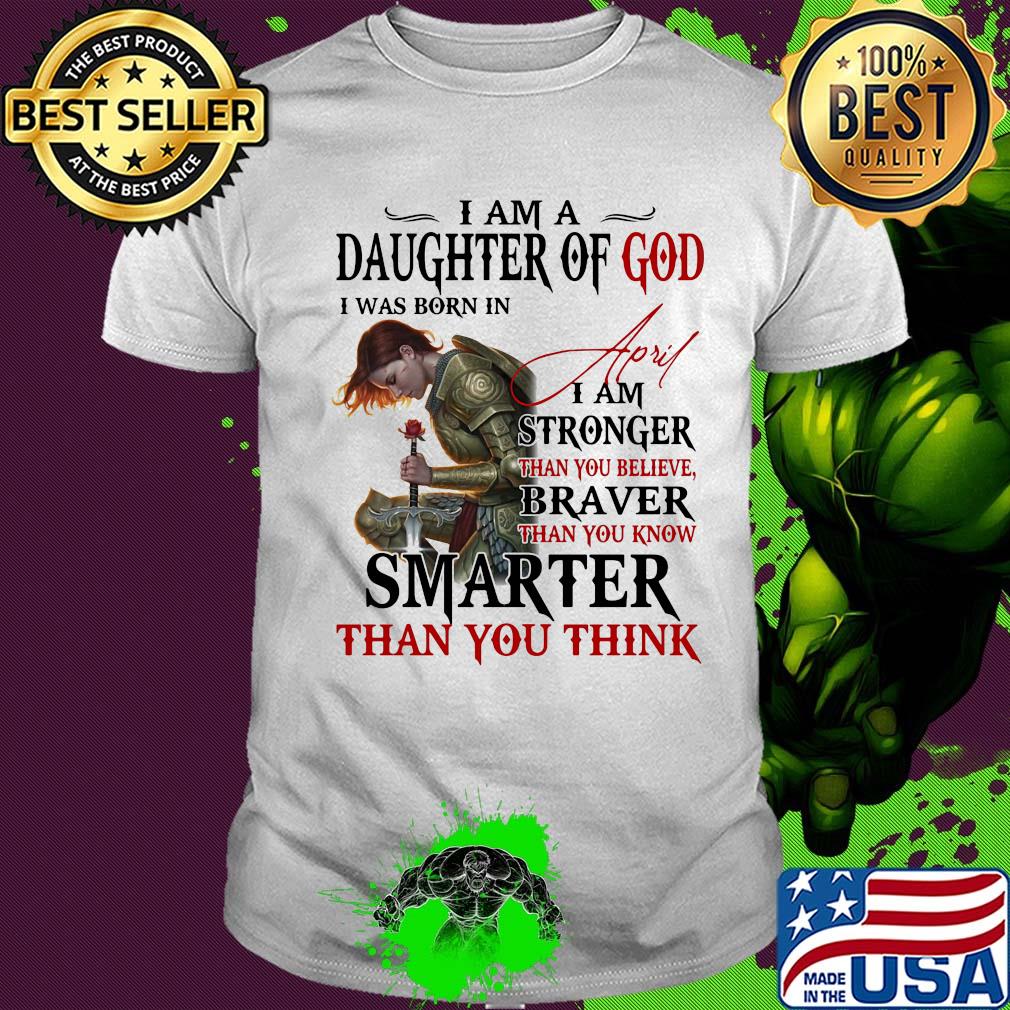 Guerreras de dios I am daughter of god I was born in april I am stronger than you believe braver than you know smarter than you think shirt