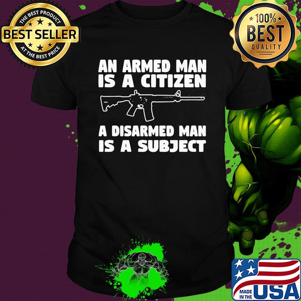 Gun an armed man is a citizen a disarmed man is subject shirt