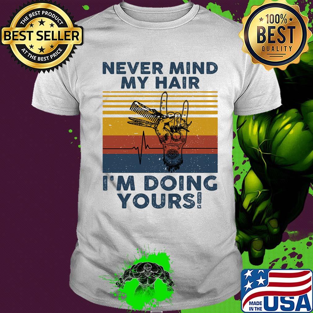 Hairdresser never mind my hair i'm doing yours vintage retro shirt