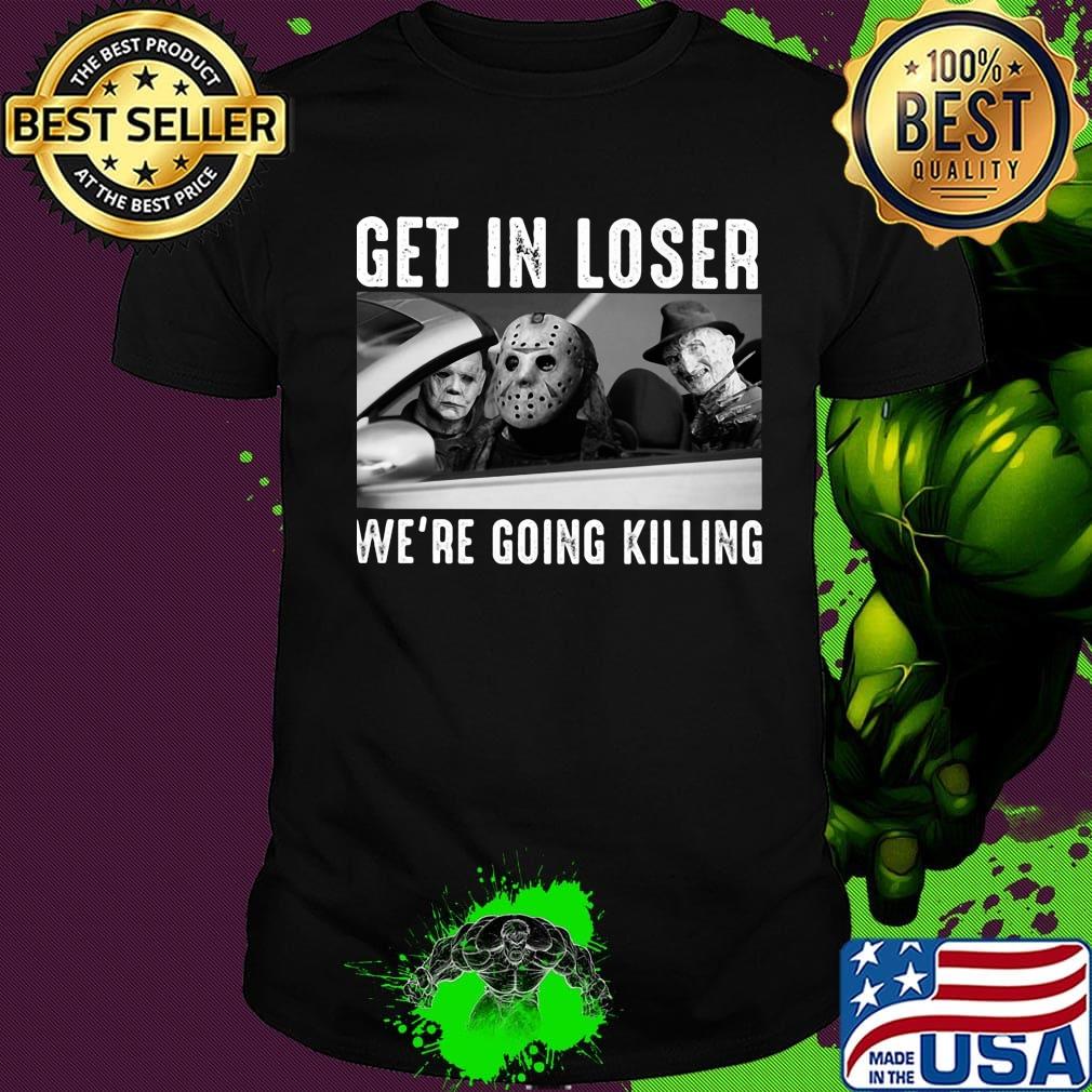 Halloween michael myers get in loser we're going killing shirt