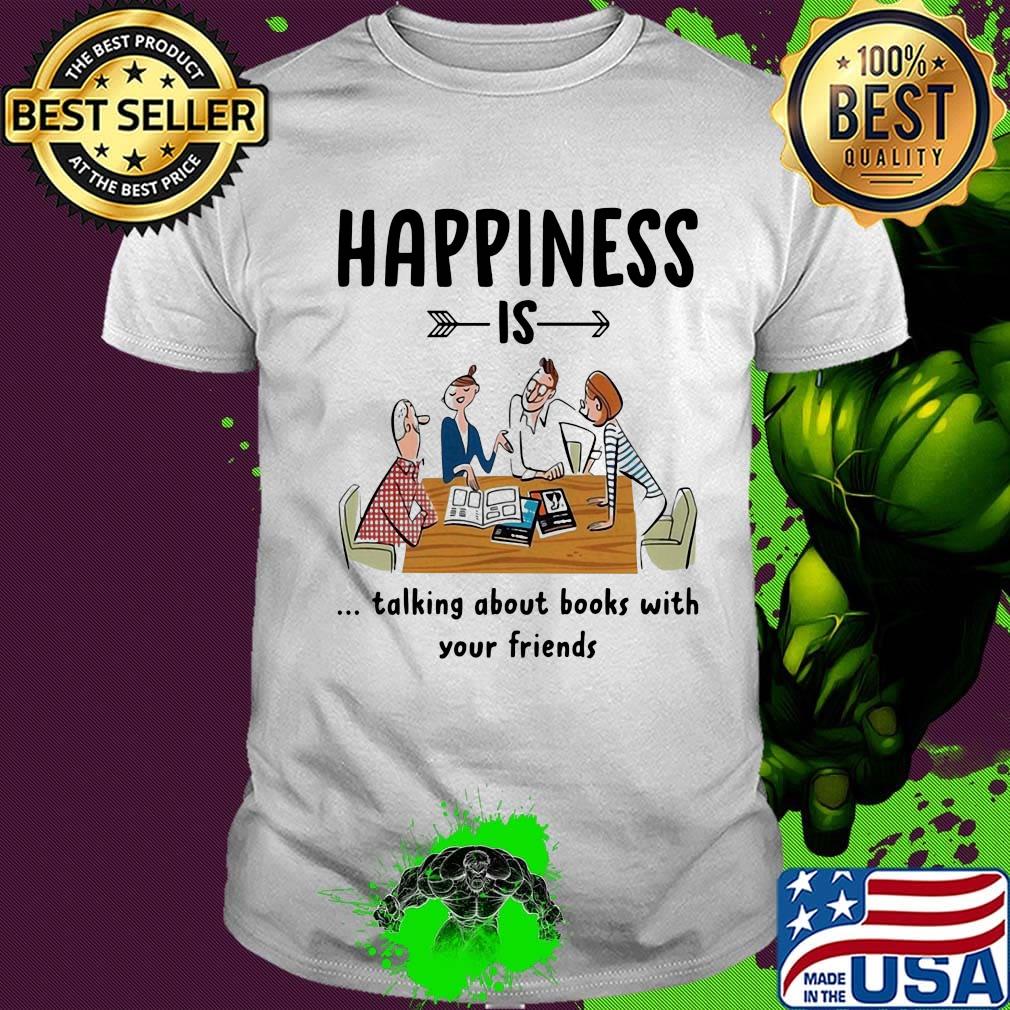 Happiness is talking about books with your friends shirt