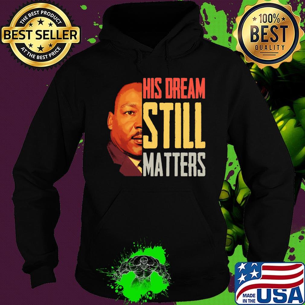 His Dream Still Matters Martin Luther King Jr Shirt Hoodie His Dream Still Matters Martin Luther King Jr Shirt Hoodie