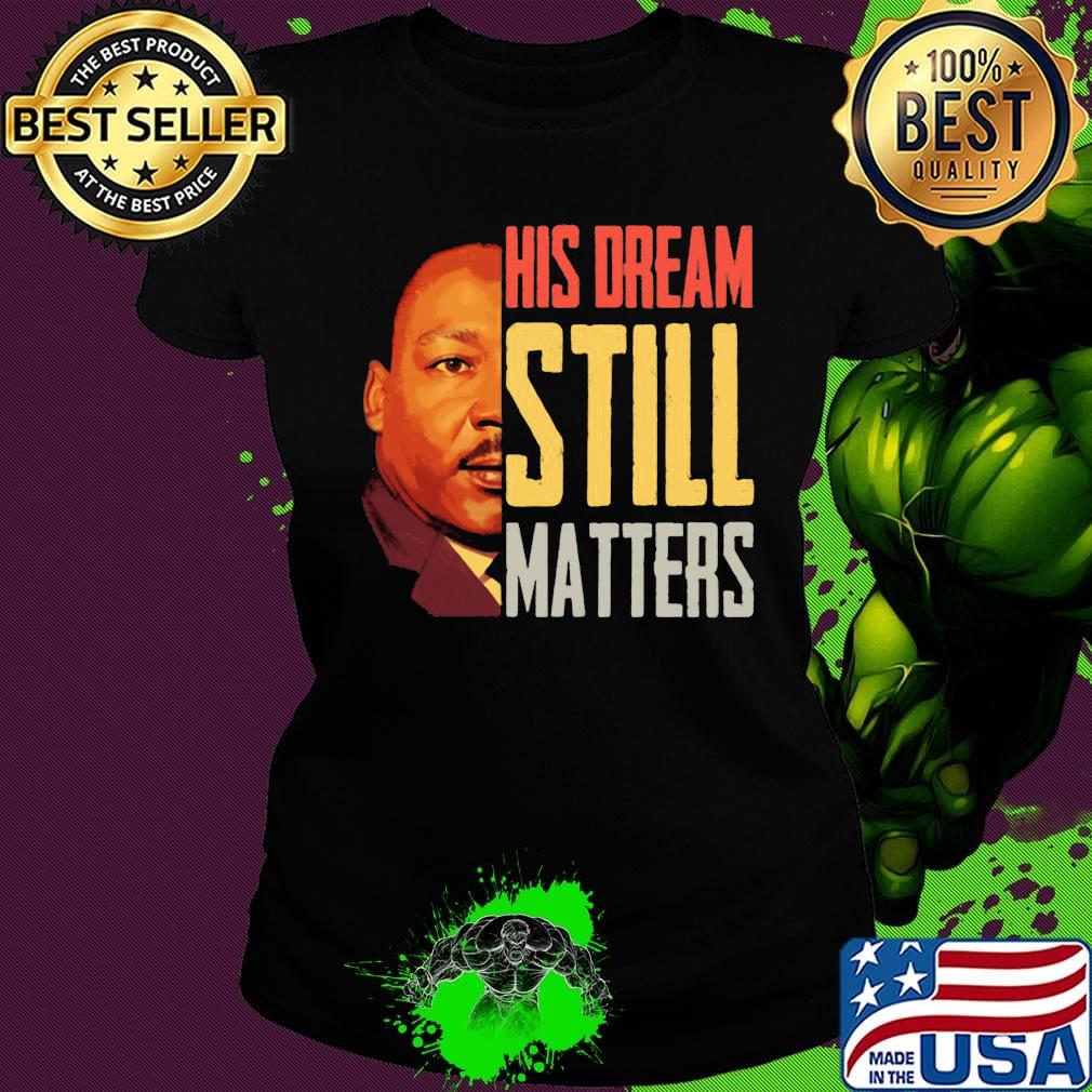 His Dream Still Matters Martin Luther King Jr Shirt Ladies tee His Dream Still Matters Martin Luther King Jr Shirt Ladies tee