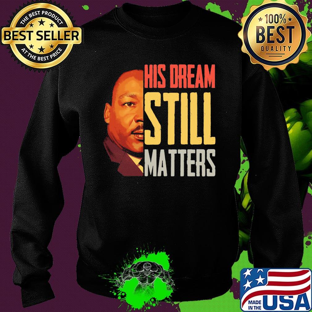 His Dream Still Matters Martin Luther King Jr Shirt Sweater His Dream Still Matters Martin Luther King Jr Shirt Sweater