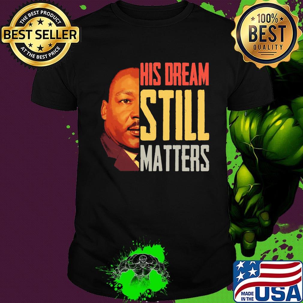 His Dream Still Matters Martin Luther King Jr Shirt His Dream Still Matters Martin Luther King Jr Shirt