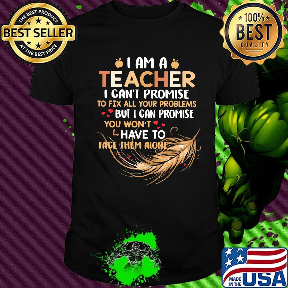 I Am A Teacher I Can't Proise To Fix All Your Problems Feathers Shirt