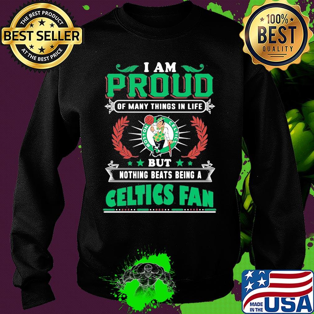 I am proud of many things in life but nothing beats being a boston celtics fan s Sweater I am proud of many things in life but nothing beats being a boston celtics fan s Sweater