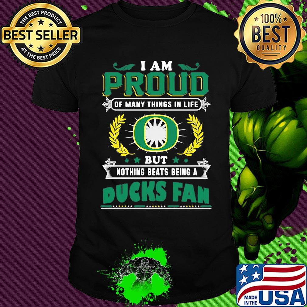 I am proud of many things in life but nothing beats being a oregon ducks fan shirt