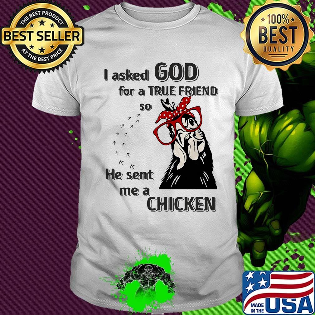 I Asked God For A True Friend So He Sent Me A Chicken Shirt