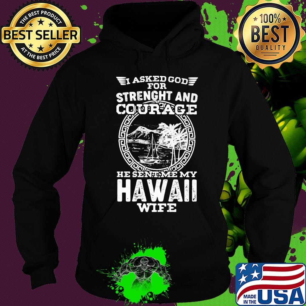 I asked god for strength and courage he sent me my hawaii wife s Hoodie I asked god for strength and courage he sent me my hawaii wife s Hoodie