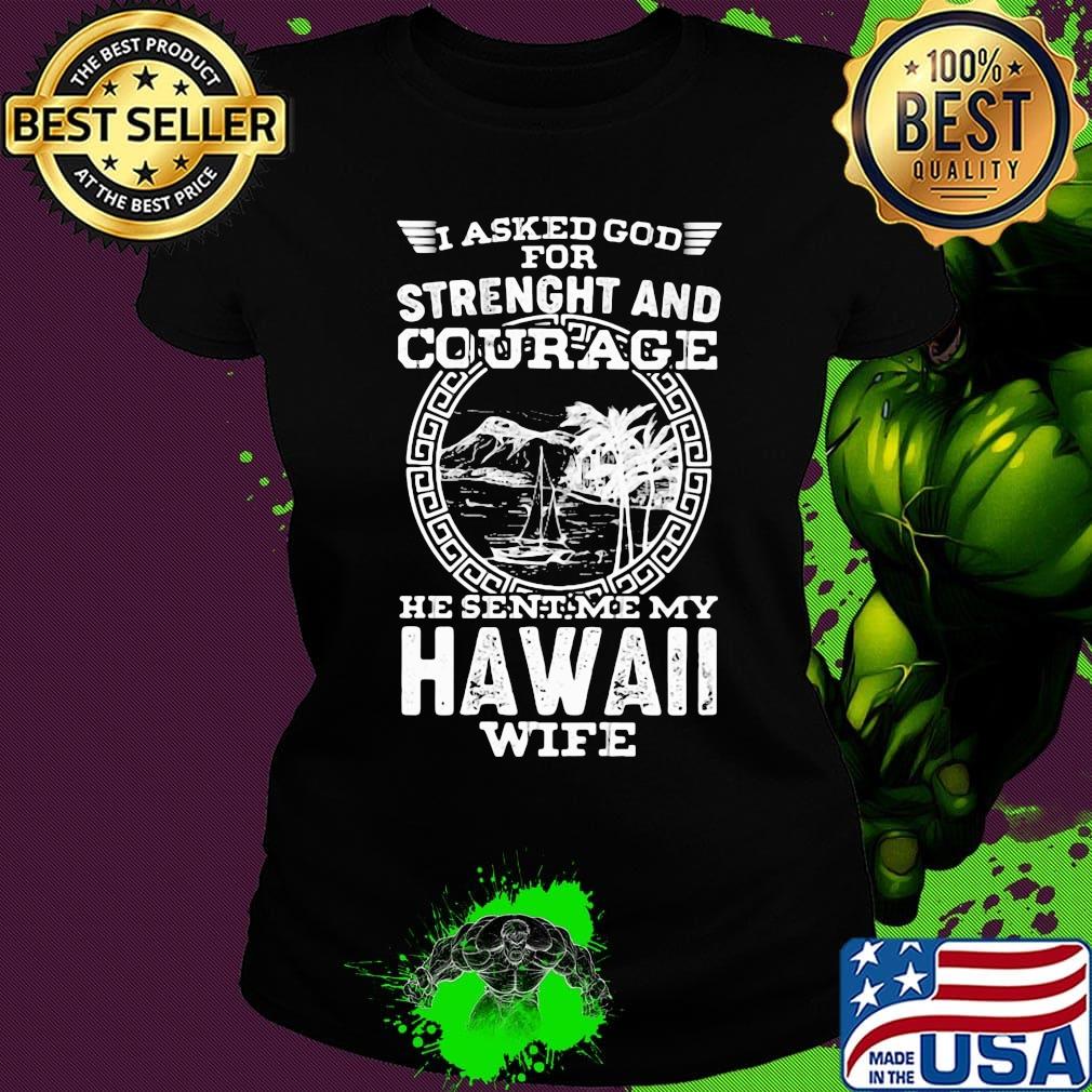 I asked god for strength and courage he sent me my hawaii wife s Ladies tee I asked god for strength and courage he sent me my hawaii wife s Ladies tee