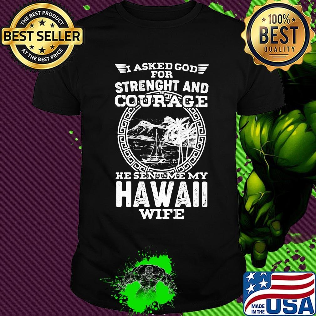 I asked god for strength and courage he sent me my hawaii wife shirt I asked god for strength and courage he sent me my hawaii wife shirt