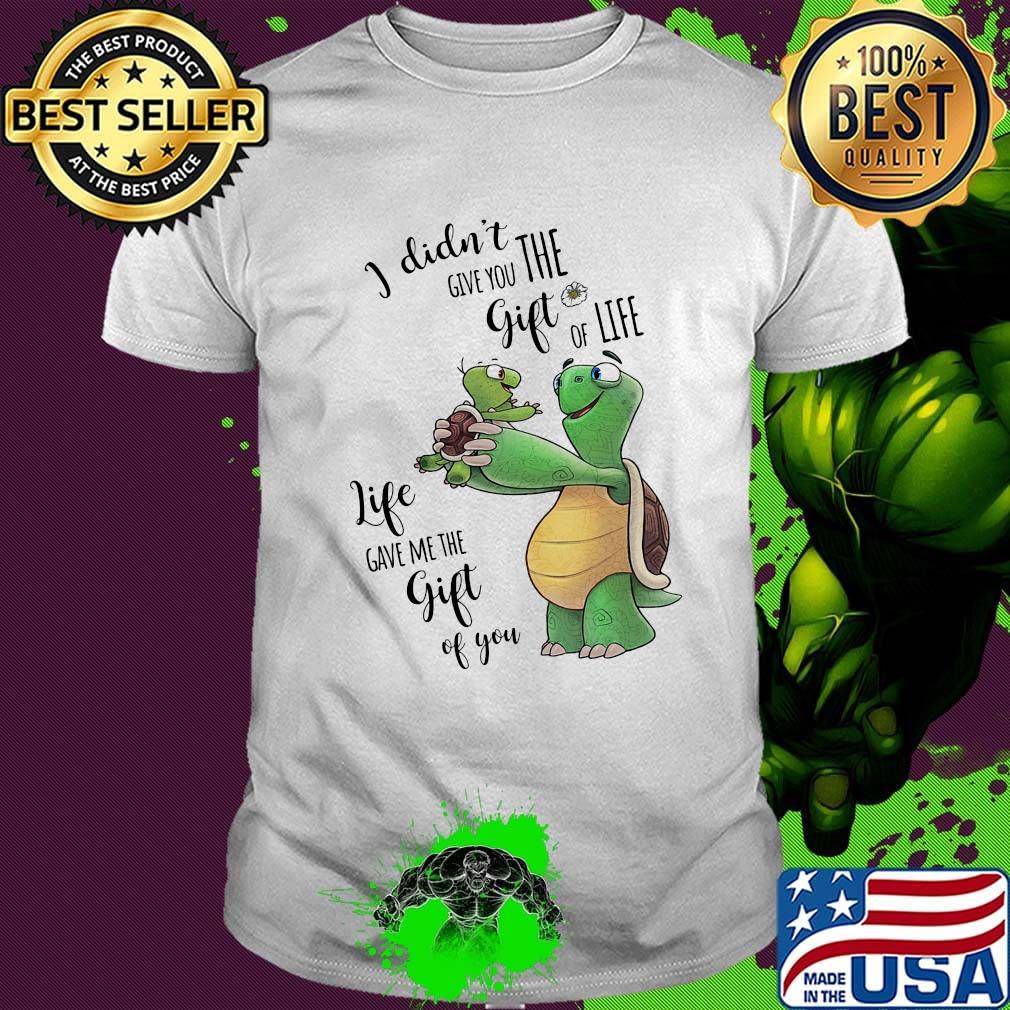 I Didn't Give You The Gift Or Life Life Gave Me The Gift Of You Turtle Shirt