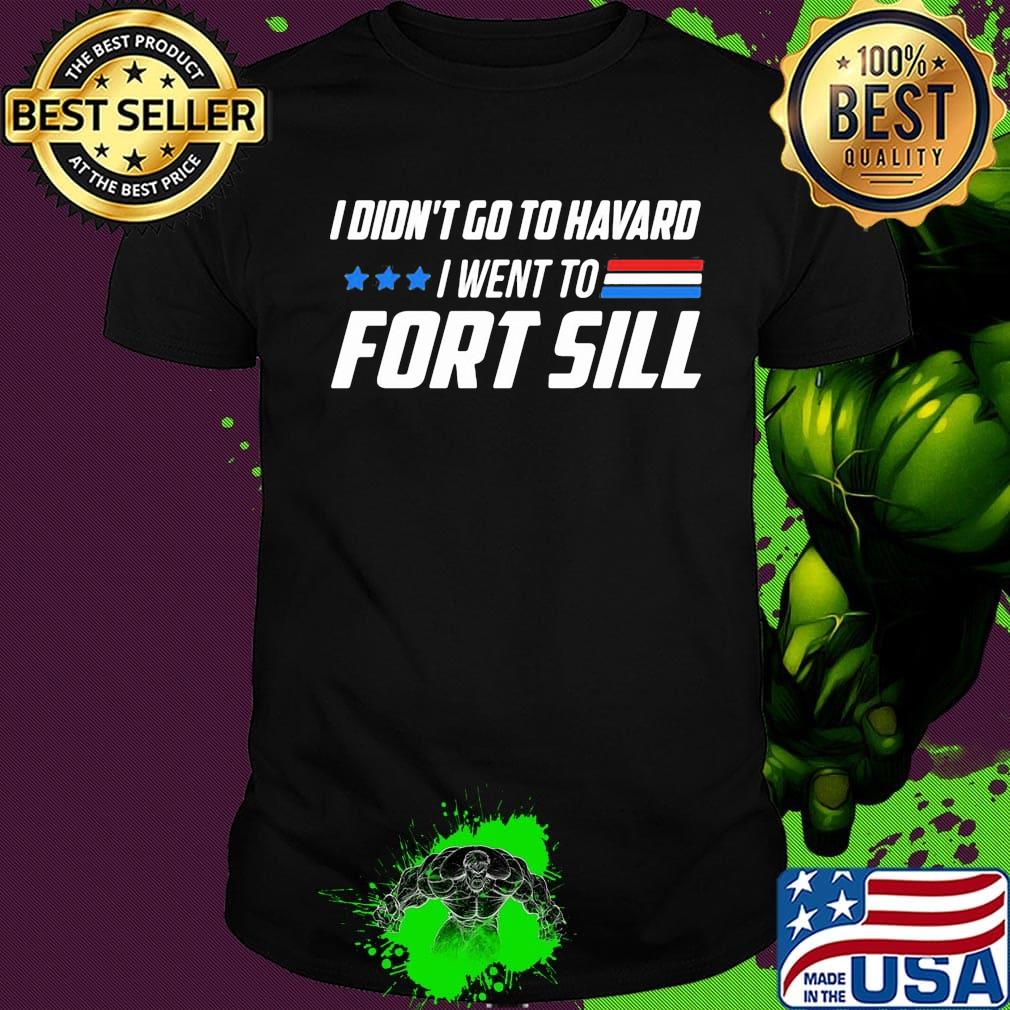 I didn't go to havard i went to fort sill stars shirt