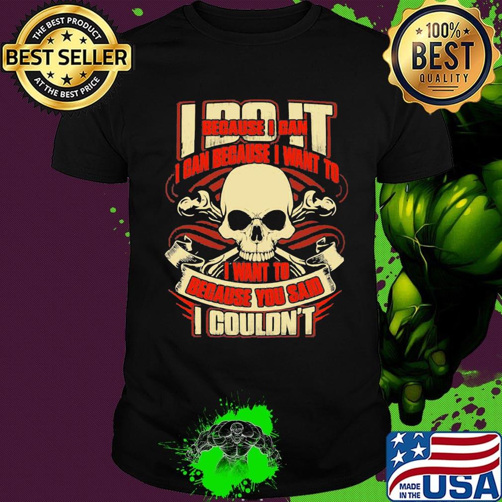 I Do It Because I Can Because I Want To I Want To Because You Said I Couldn't Skullcap Shirt