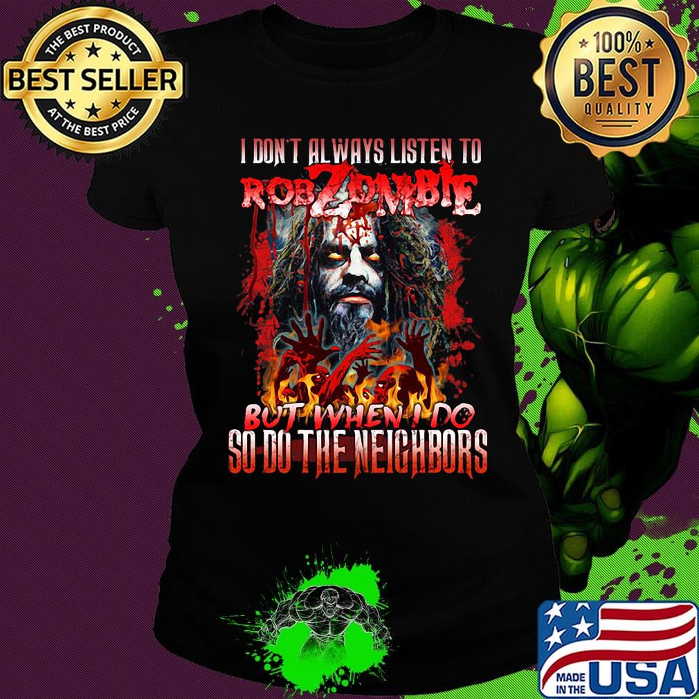 I don't always listen to rob zombie but when i do so do the neighbors s Ladies tee I don't always listen to rob zombie but when i do so do the neighbors s Ladies tee