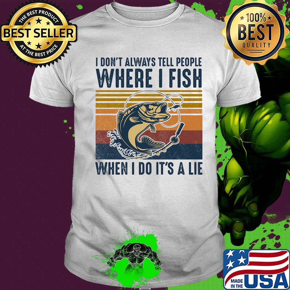 I don't always tell people where i fish when i do it's a lie vintage retro shirt I don't always tell people where i fish when i do it's a lie vintage retro shirt
