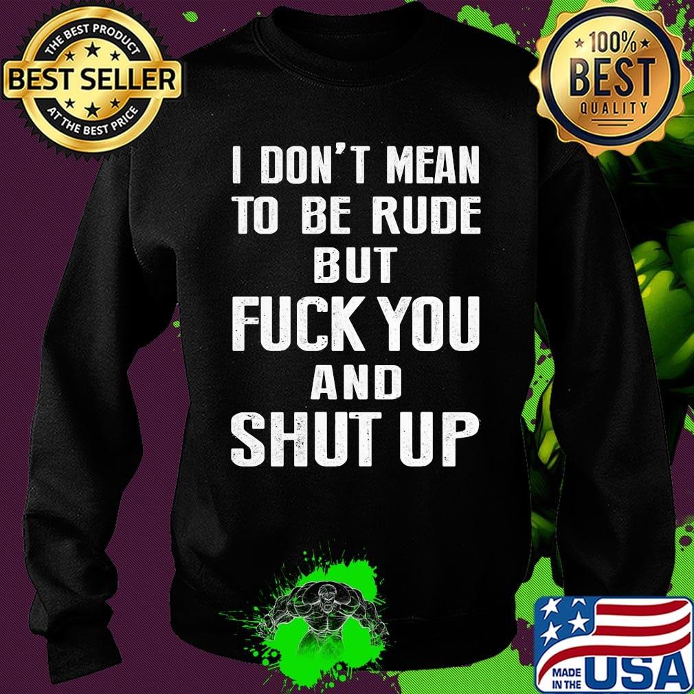 I don't mean to be rude but fuck you and shut up s Sweater I don't mean to be rude but fuck you and shut up s Sweater
