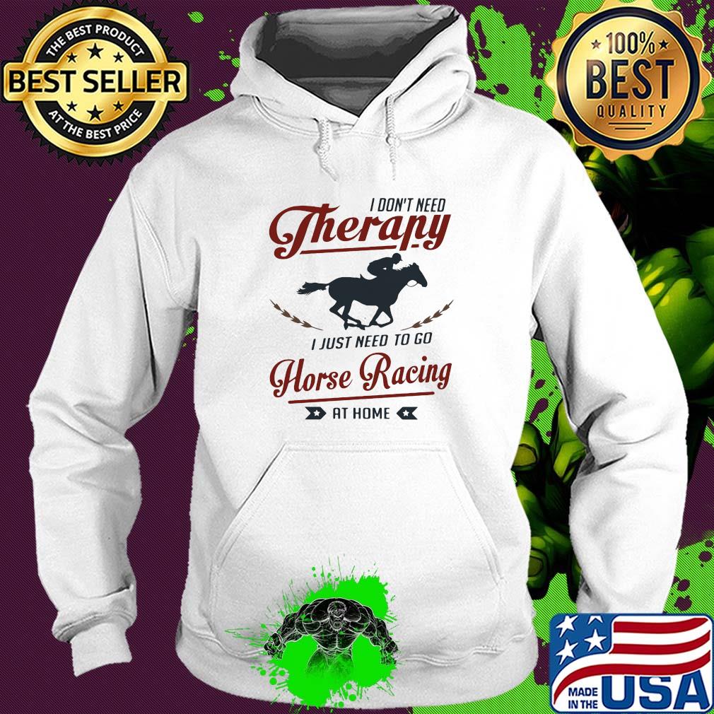 I don't need therapy I just need to go horse racing at home s Hoodie I don't need therapy I just need to go horse racing at home s Hoodie