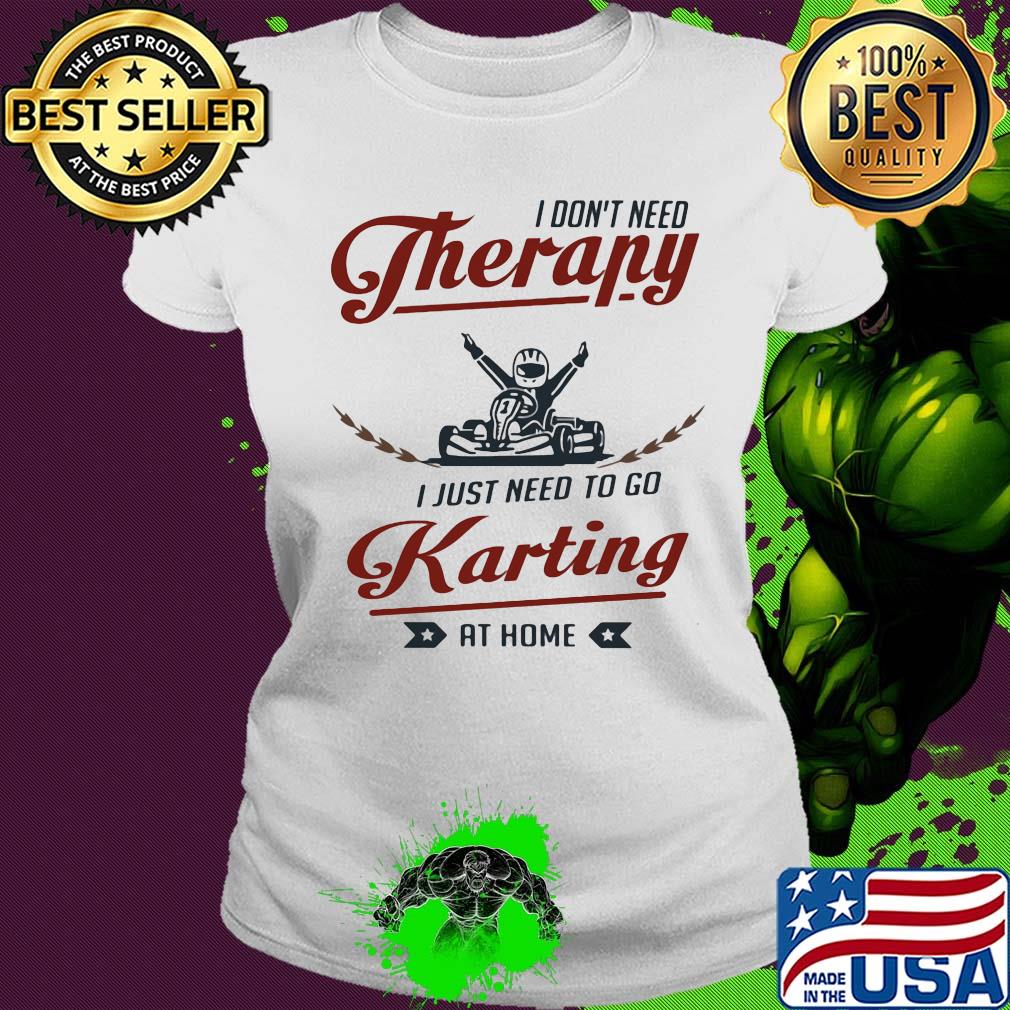 I don't need therapy I just need to go karting at home s Ladies tee I don't need therapy I just need to go karting at home s Ladies tee