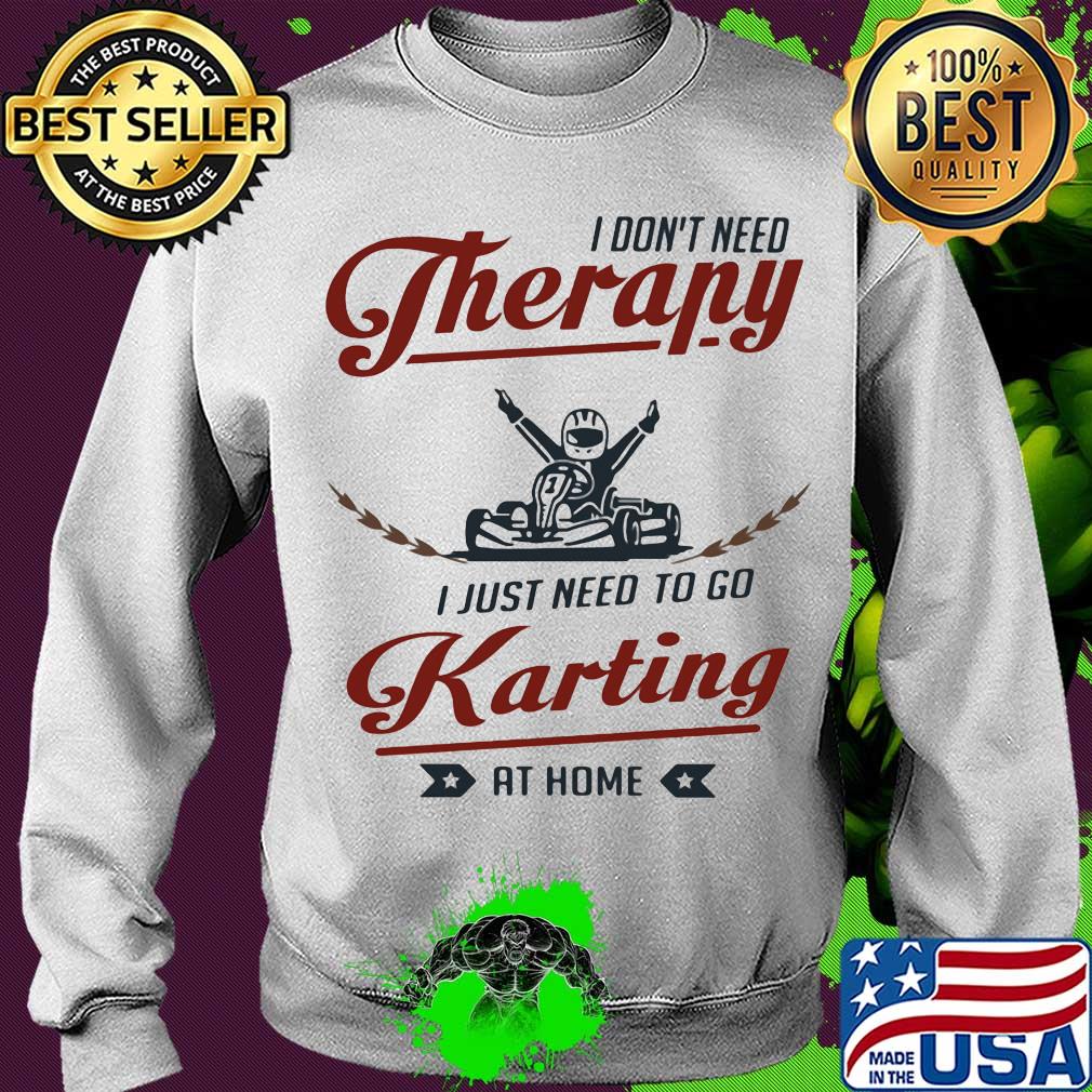 I don't need therapy I just need to go karting at home s Sweater I don't need therapy I just need to go karting at home s Sweater