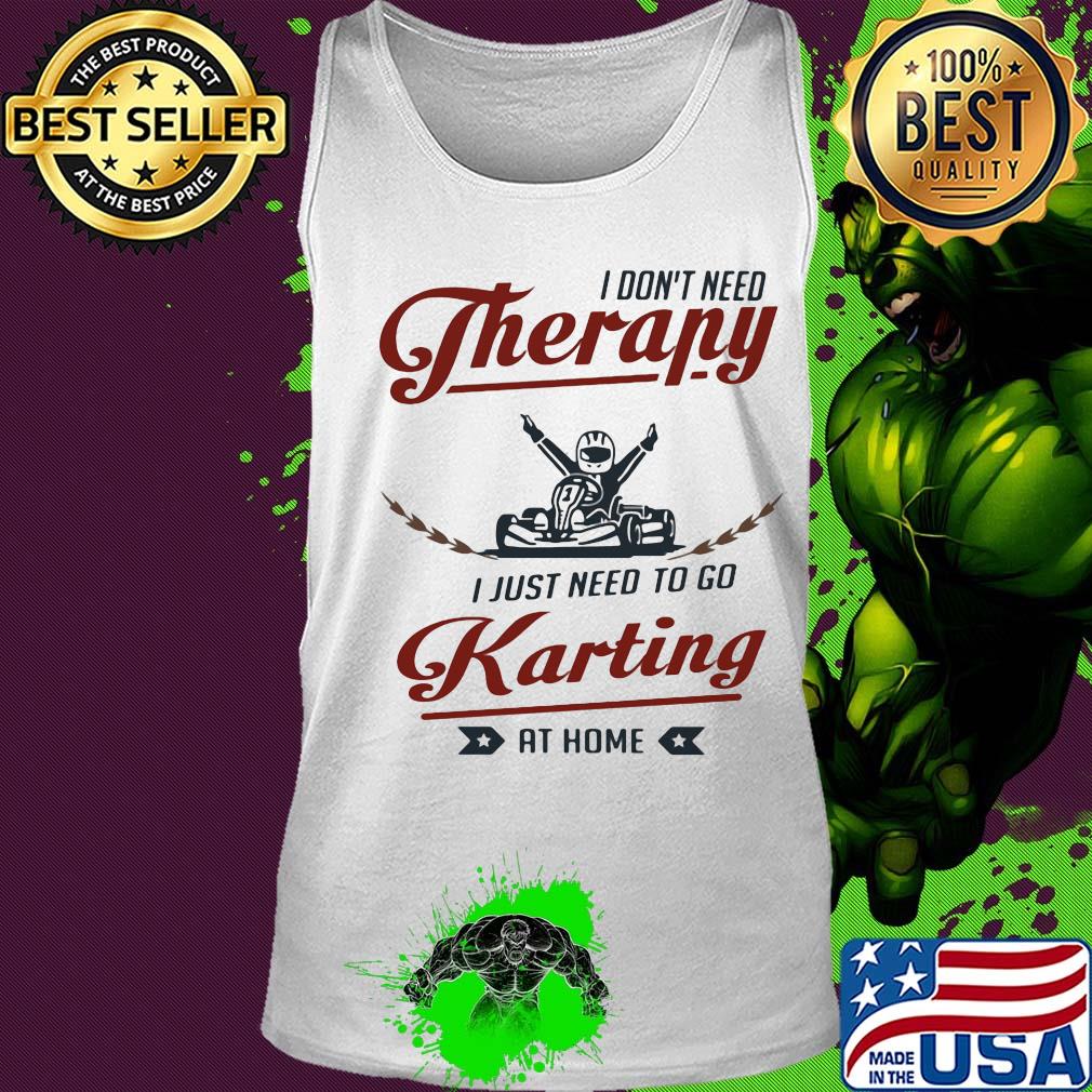 I don't need therapy I just need to go karting at home s Tank top I don't need therapy I just need to go karting at home s Tank top