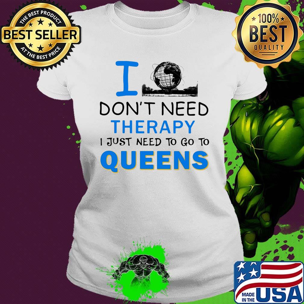 I don't need therapy I just need to go to queens s Ladies tee I don't need therapy I just need to go to queens s Ladies tee