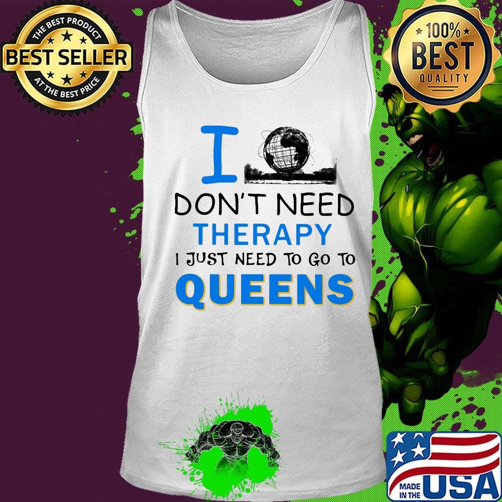 I don't need therapy I just need to go to queens s Tank top I don't need therapy I just need to go to queens s Tank top