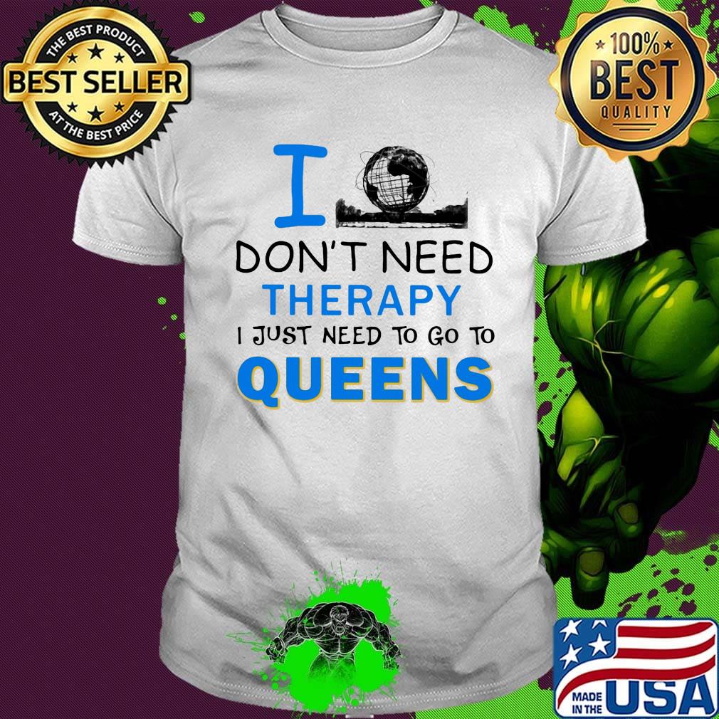 I don't need therapy I just need to go to queens shirt I don't need therapy I just need to go to queens shirt