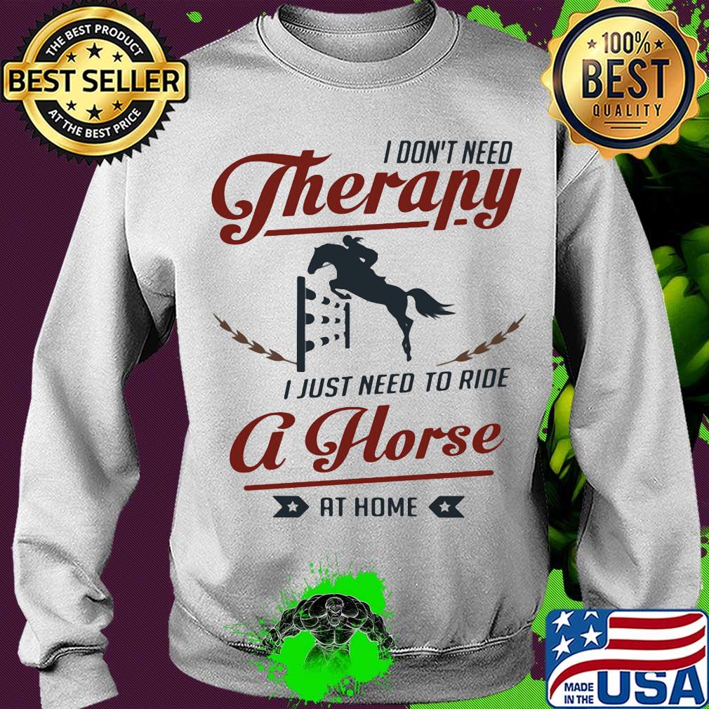 I don't need therapy I just need to ride a horse at home s Sweater I don't need therapy I just need to ride a horse at home s Sweater