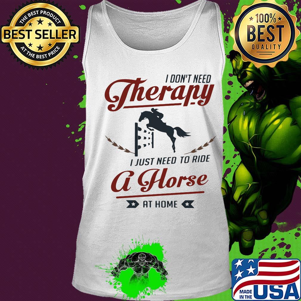 I don't need therapy I just need to ride a horse at home s Tank top I don't need therapy I just need to ride a horse at home s Tank top