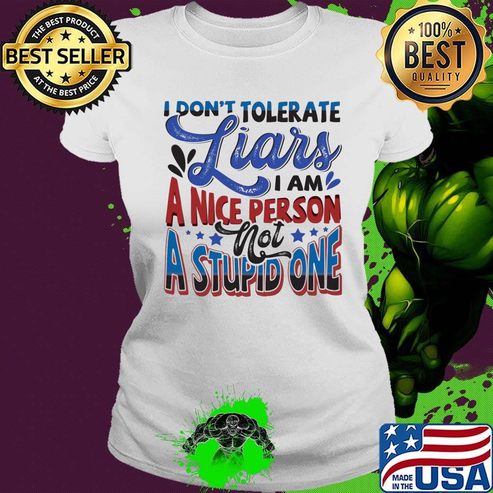 I don’t tolerate liars i am a nice person not a stupid one white s Ladies tee I don’t tolerate liars i am a nice person not a stupid one white s Ladies tee