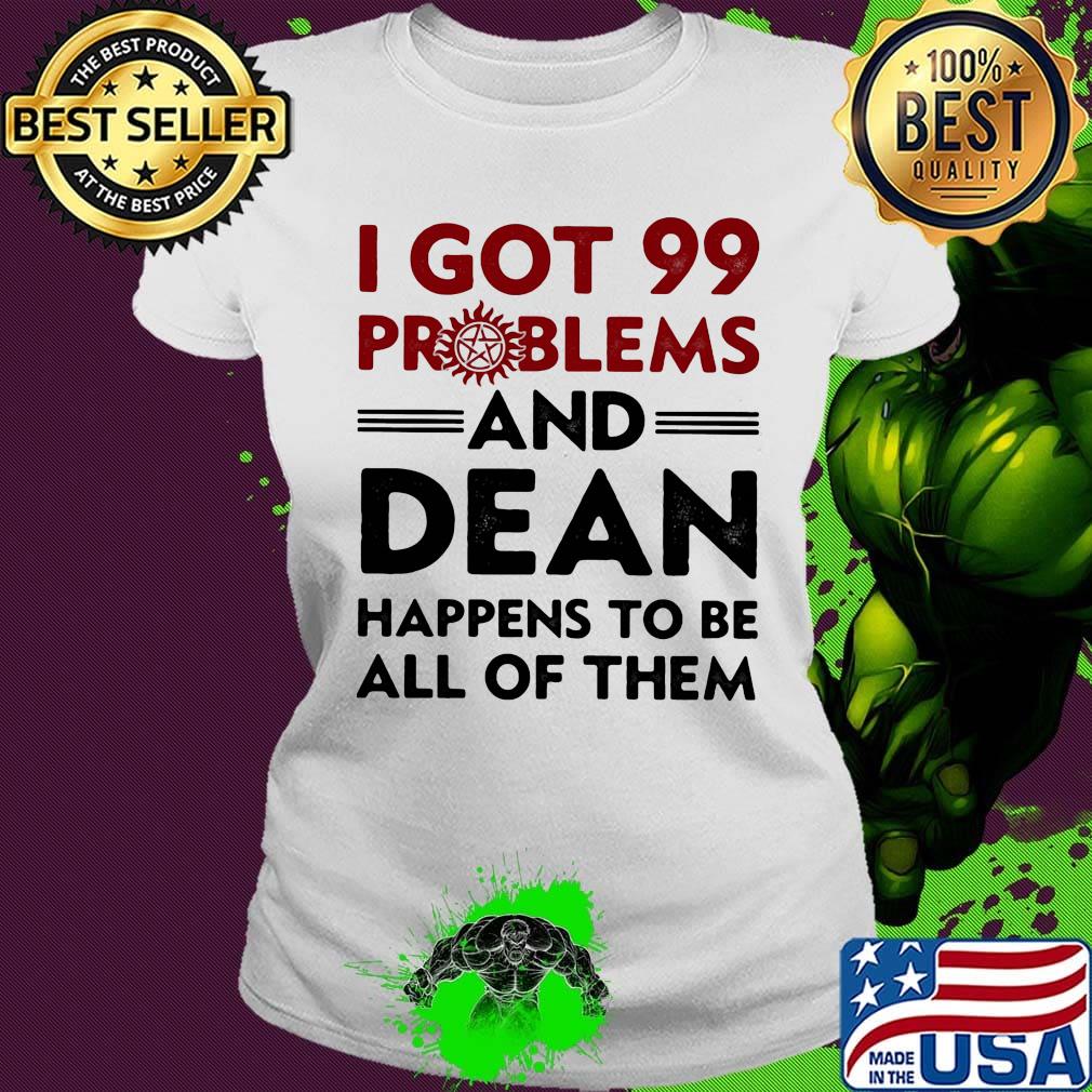 I Got 99 Problems And Dean Happens To Be All of Them Shirt Ladies tee I Got 99 Problems And Dean Happens To Be All of Them Shirt Ladies tee