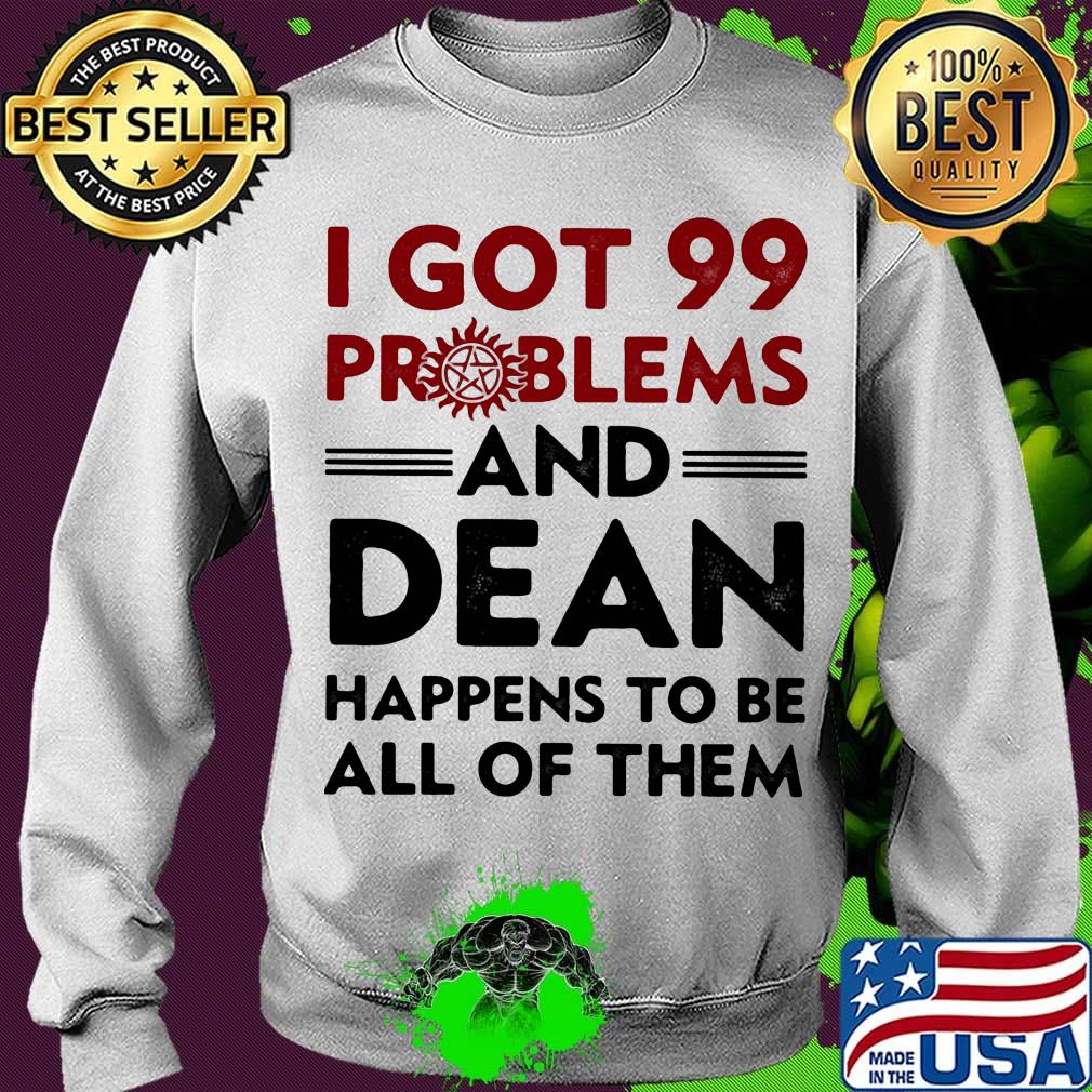 I Got 99 Problems And Dean Happens To Be All of Them Shirt Sweater I Got 99 Problems And Dean Happens To Be All of Them Shirt Sweater