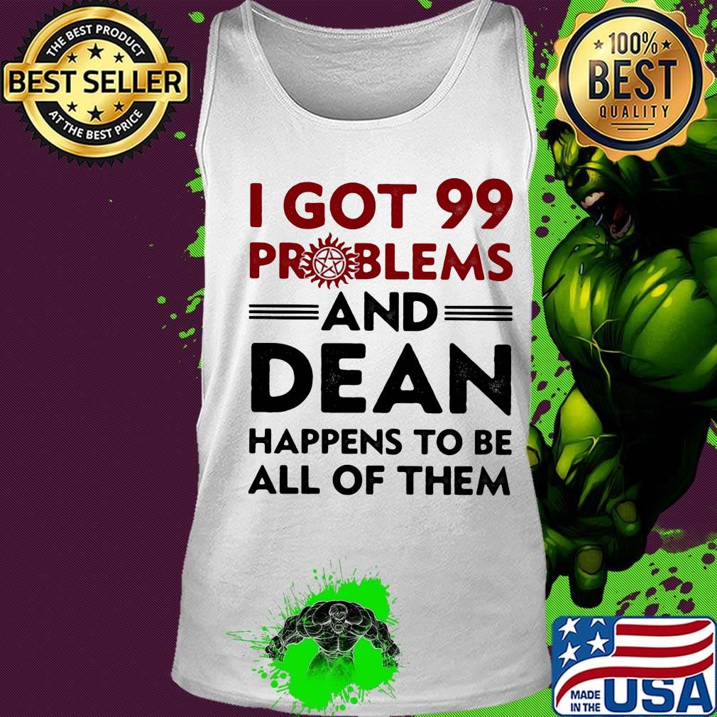 I Got 99 Problems And Dean Happens To Be All of Them Shirt Tank top I Got 99 Problems And Dean Happens To Be All of Them Shirt Tank top