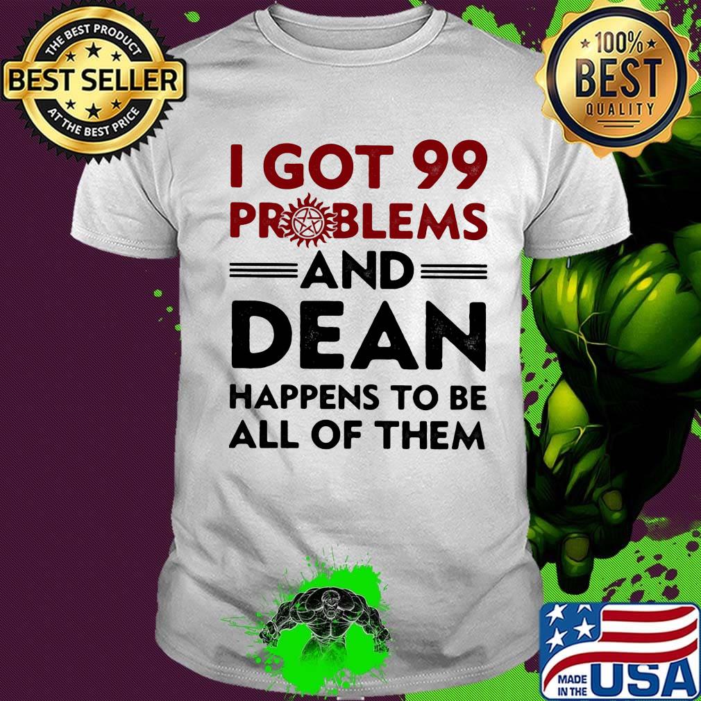 I Got 99 Problems And Dean Happens To Be All of Them Shirt
