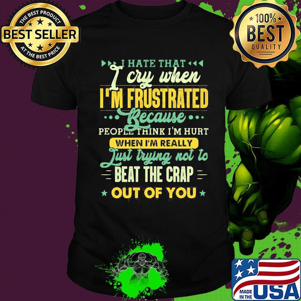 I hate that i cry when i’m frustrated because people think i’m hurt star shirt