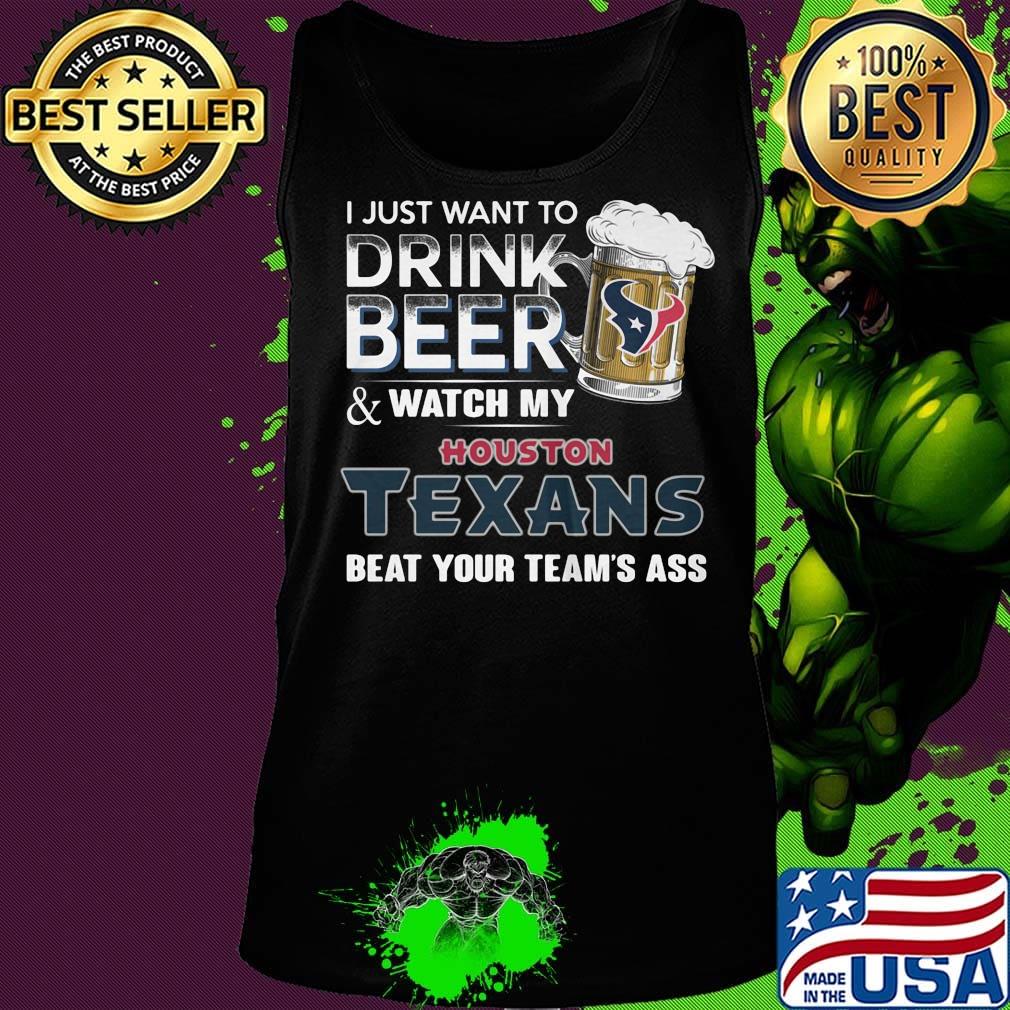 I just want to drink beer and watch my houston texans beat your team's ass football s Tank top I just want to drink beer and watch my houston texans beat your team's ass football s Tank top