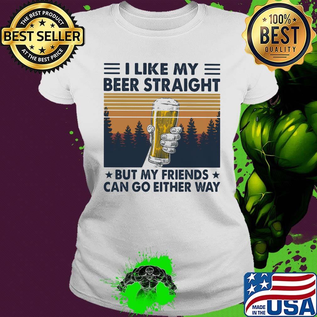 I Like My Beer Straight But My Friends Can Go Either Way Vintage Retro Shirt Ladies tee I Like My Beer Straight But My Friends Can Go Either Way Vintage Retro Shirt Ladies tee