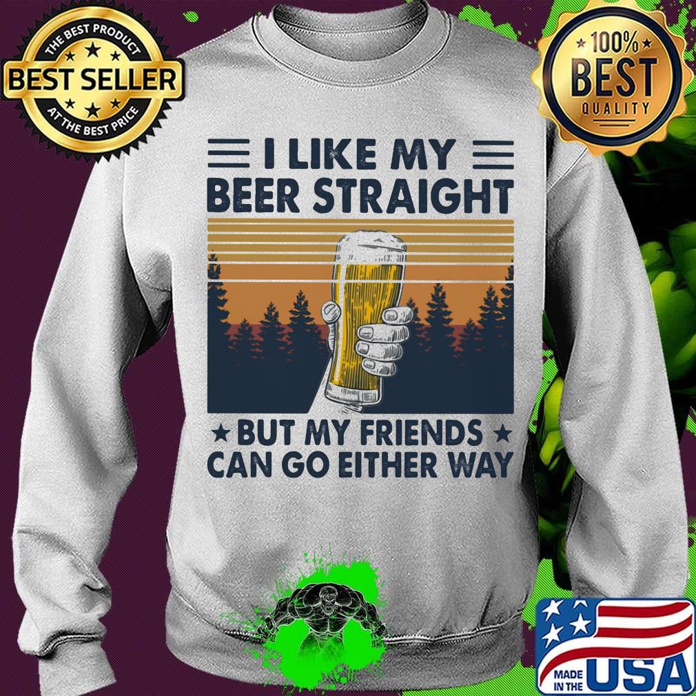 I Like My Beer Straight But My Friends Can Go Either Way Vintage Retro Shirt Sweater I Like My Beer Straight But My Friends Can Go Either Way Vintage Retro Shirt Sweater