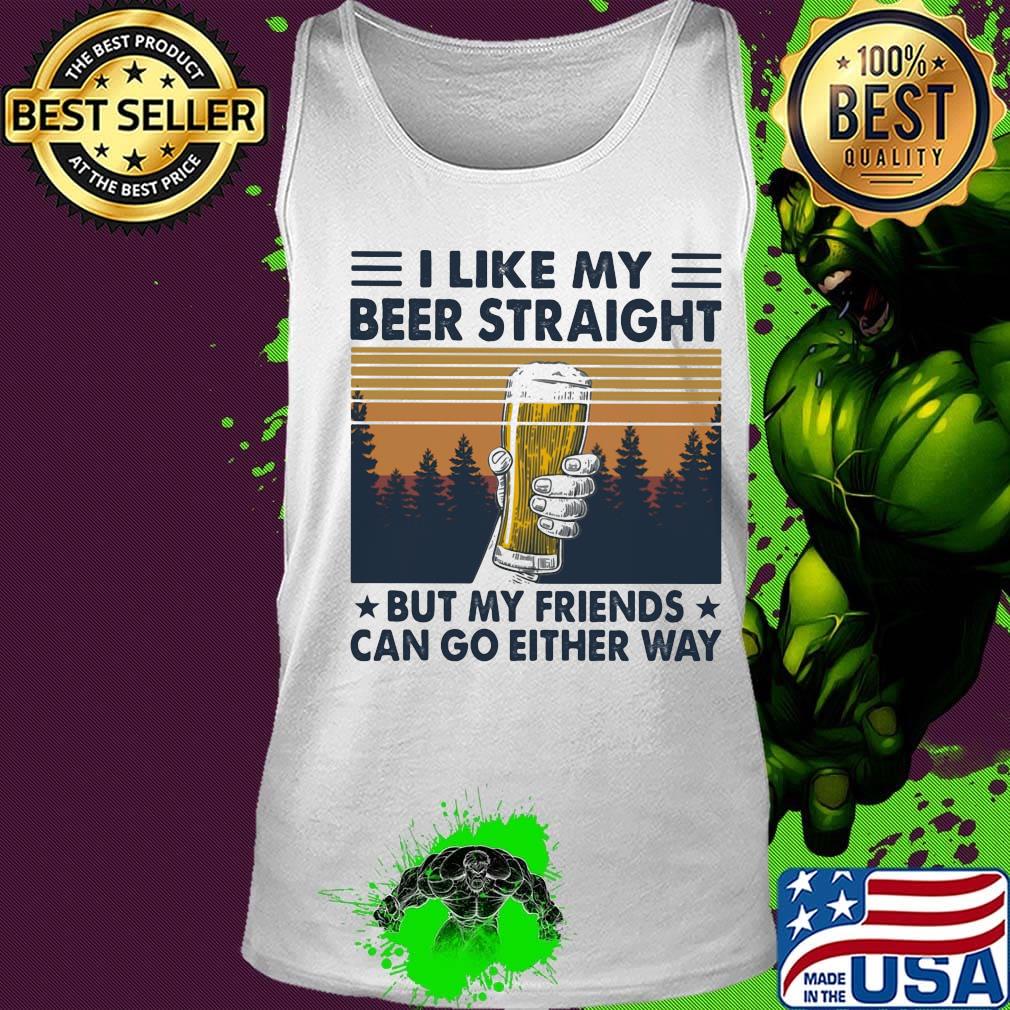 I Like My Beer Straight But My Friends Can Go Either Way Vintage Retro Shirt Tank top I Like My Beer Straight But My Friends Can Go Either Way Vintage Retro Shirt Tank top