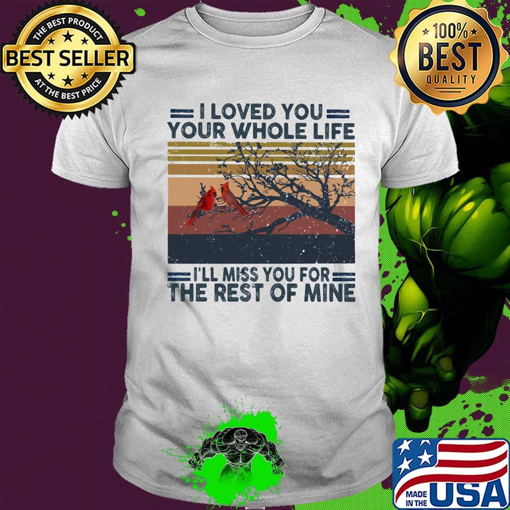 I Loved you your whole life I'll miss you for the rest of mine vintage retro shirt
