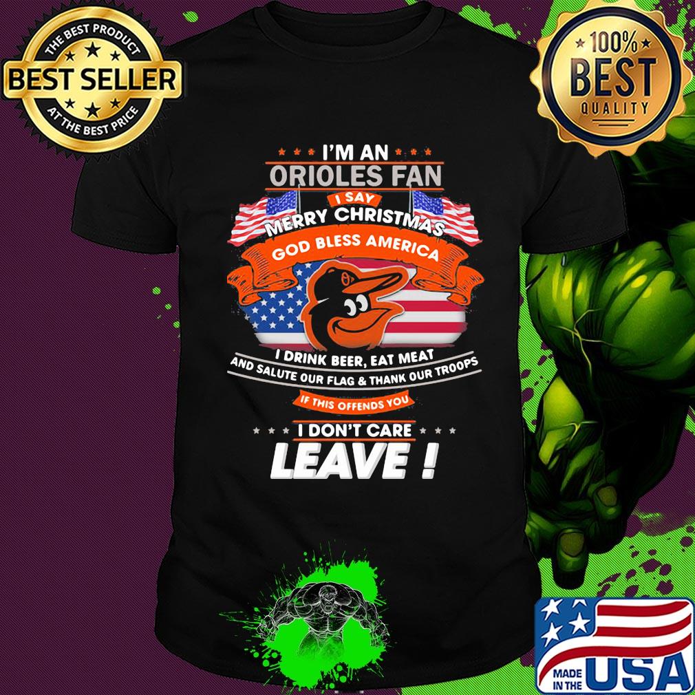 I'm a baltimore orioles fan I say merry christmas god bless america I drink beer eat meat and salute our flag and thank our troops independence day shirt