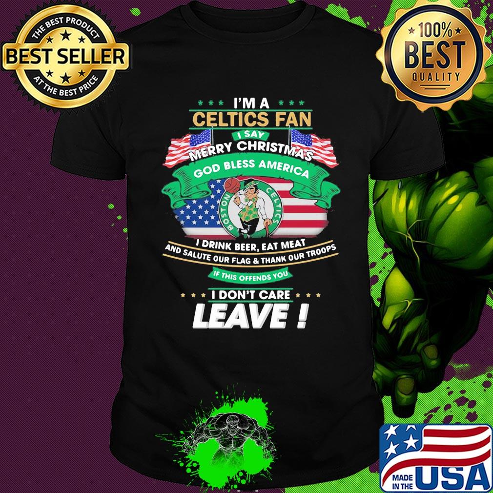 I'm a boston celtics fan I say mery christmas god bless america I drink beer eat meat and salute our flag and thank our troops independence day shirt
